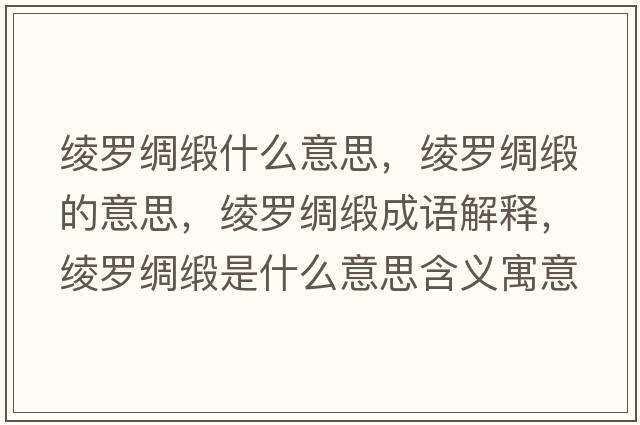 綾羅綢緞什么意思，綾羅綢緞的意思，綾羅綢緞成語(yǔ)解釋?zhuān)c羅綢緞是什么意思含義寓意