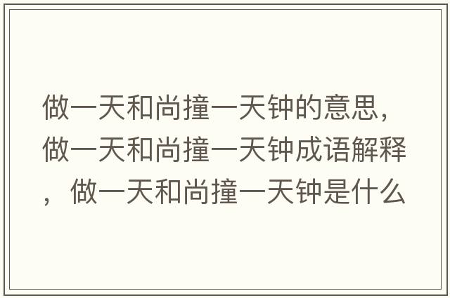 做一天和尚撞一天鐘的意思，做一天和尚撞一天鐘成語(yǔ)解釋?zhuān)鲆惶旌蜕凶惨惶扃娛鞘裁匆馑己x寓意