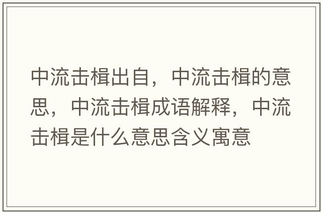 中流擊楫出自，中流擊楫的意思，中流擊楫成語(yǔ)解釋?zhuān)辛鲹糸鞘裁匆馑己x寓意