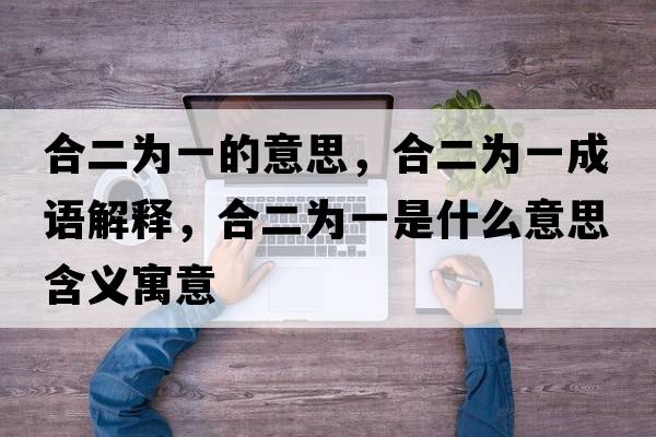 合二為一的意思，合二為一成語(yǔ)解釋?zhuān)隙橐皇鞘裁匆馑己x寓意