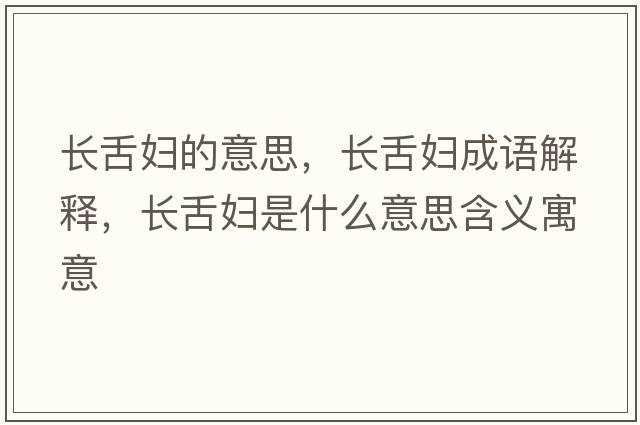 長(cháng)舌婦的意思，長(cháng)舌婦成語(yǔ)解釋?zhuān)L(cháng)舌婦是什么意思含義寓意