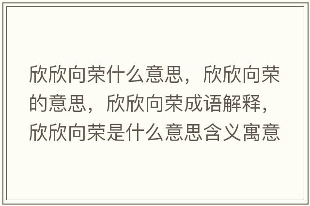 欣欣向榮什么意思，欣欣向榮的意思，欣欣向榮成語(yǔ)解釋?zhuān)佬老驑s是什么意思含義寓意