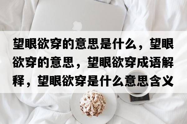 望眼欲穿的意思是什么，望眼欲穿的意思，望眼欲穿成語(yǔ)解釋?zhuān)塾┦鞘裁匆馑己x寓意