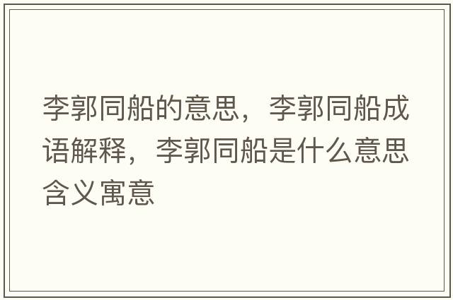 李郭同船的意思，李郭同船成語(yǔ)解釋?zhuān)罟鞘裁匆馑己x寓意