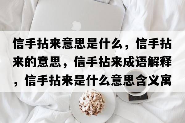 信手拈來(lái)意思是什么，信手拈來(lái)的意思，信手拈來(lái)成語(yǔ)解釋?zhuān)攀帜閬?lái)是什么意思含義寓意