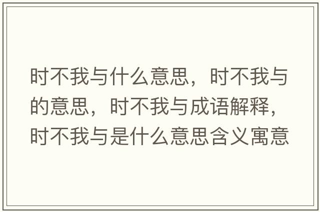 時(shí)不我與什么意思，時(shí)不我與的意思，時(shí)不我與成語(yǔ)解釋?zhuān)瑫r(shí)不我與是什么意思含義寓意