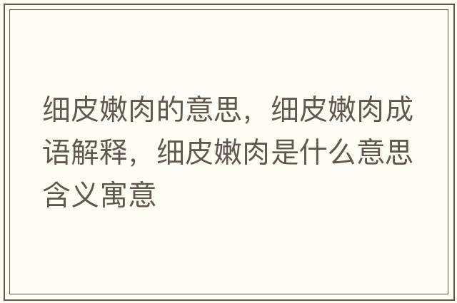 細皮嫩肉的意思，細皮嫩肉成語(yǔ)解釋?zhuān)毱つ廴馐鞘裁匆馑己x寓意