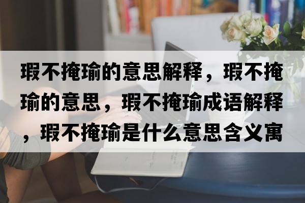 瑕不掩瑜的意思解釋?zhuān)Σ谎阼さ囊馑?，瑕不掩瑜成語(yǔ)解釋?zhuān)Σ谎阼な鞘裁匆馑己x寓意