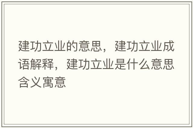 建功立業(yè)的意思，建功立業(yè)成語(yǔ)解釋?zhuān)üαI(yè)是什么意思含義寓意