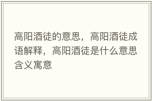 高陽(yáng)酒徒的意思，高陽(yáng)酒徒成語(yǔ)解釋?zhuān)哧?yáng)酒徒是什么意思含義寓意