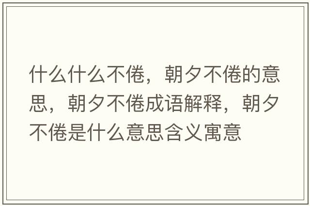 什么什么不倦，朝夕不倦的意思，朝夕不倦成語(yǔ)解釋?zhuān)Σ痪胧鞘裁匆馑己x寓意