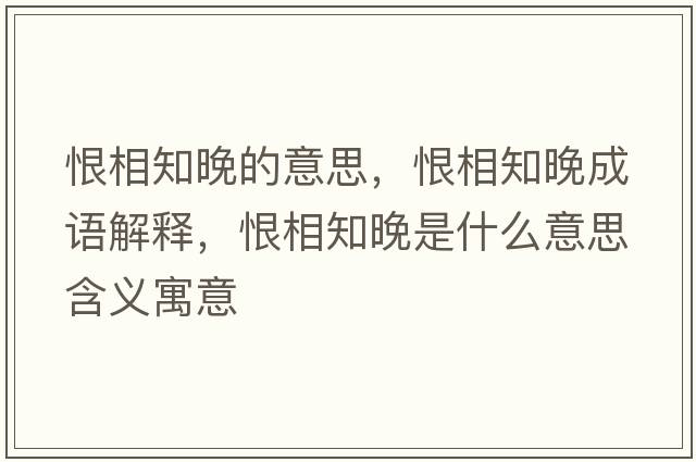恨相知晚的意思，恨相知晚成語(yǔ)解釋?zhuān)尴嘀硎鞘裁匆馑己x寓意
