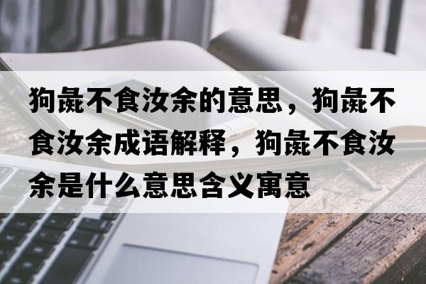 狗彘不食汝余的意思，狗彘不食汝余成語(yǔ)解釋?zhuān)峰椴皇橙暧嗍鞘裁匆馑己x寓意