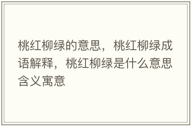 桃紅柳綠的意思，桃紅柳綠成語(yǔ)解釋?zhuān)壹t柳綠是什么意思含義寓意