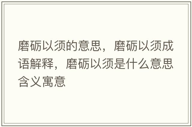 磨礪以須的意思，磨礪以須成語(yǔ)解釋?zhuān)サZ以須是什么意思含義寓意