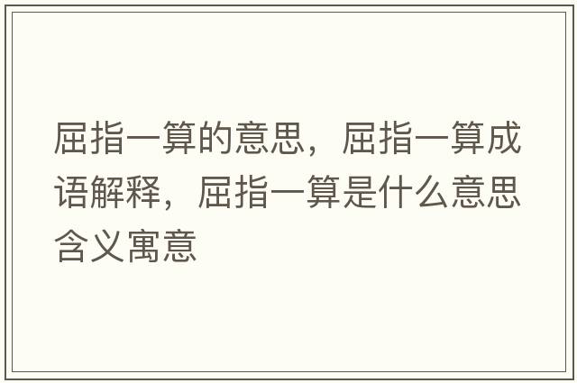 屈指一算的意思，屈指一算成語(yǔ)解釋?zhuān)敢凰闶鞘裁匆馑己x寓意