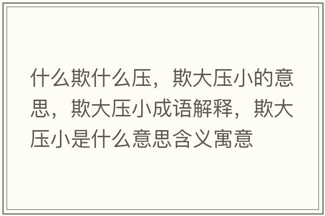 什么欺什么壓，欺大壓小的意思，欺大壓小成語(yǔ)解釋?zhuān)鄞髩盒∈鞘裁匆馑己x寓意