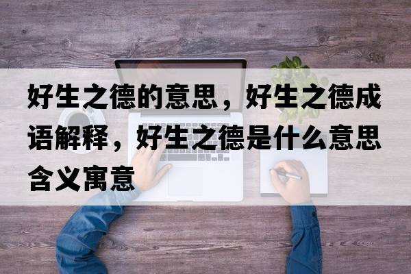 好生之德的意思，好生之德成語(yǔ)解釋?zhuān)蒙率鞘裁匆馑己x寓意