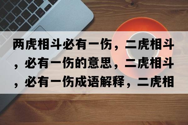 兩虎相斗必有一傷，二虎相斗，必有一傷的意思，二虎相斗，必有一傷成語(yǔ)解釋?zhuān)⑾喽?，必有一傷是什么意思含義寓意