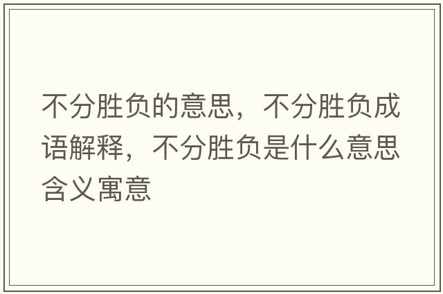 不分勝負的意思，不分勝負成語(yǔ)解釋?zhuān)环謩儇撌鞘裁匆馑己x寓意