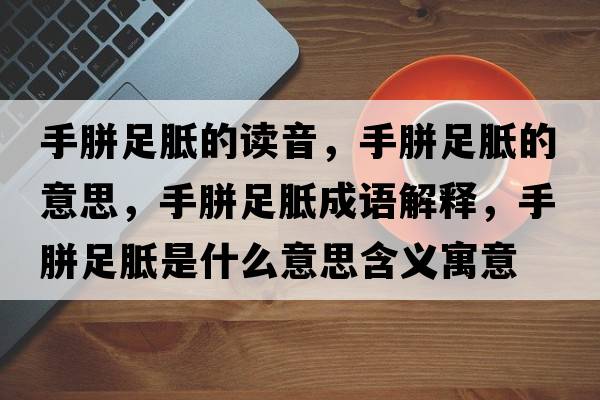 手胼足胝的讀音，手胼足胝的意思，手胼足胝成語(yǔ)解釋?zhuān)蛛葑汶帐鞘裁匆馑己x寓意