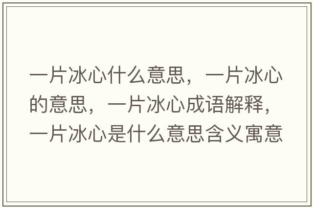 一片冰心什么意思，一片冰心的意思，一片冰心成語(yǔ)解釋?zhuān)黄氖鞘裁匆馑己x寓意