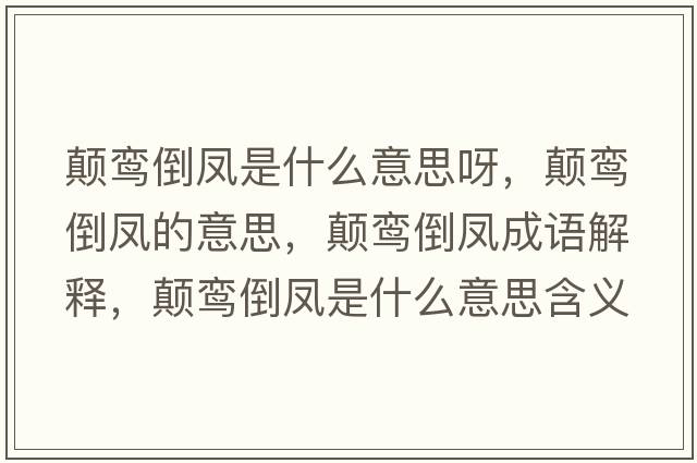 顛鸞倒鳳是什么意思呀，顛鸞倒鳳的意思，顛鸞倒鳳成語(yǔ)解釋?zhuān)嶜[倒鳳是什么意思含義寓意