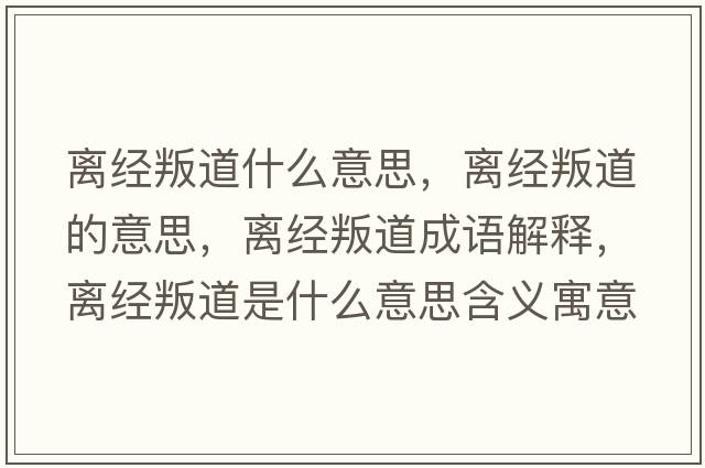 離經(jīng)叛道什么意思，離經(jīng)叛道的意思，離經(jīng)叛道成語(yǔ)解釋?zhuān)x經(jīng)叛道是什么意思含義寓意