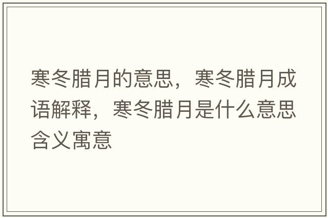 寒冬臘月的意思，寒冬臘月成語(yǔ)解釋?zhuān)D月是什么意思含義寓意
