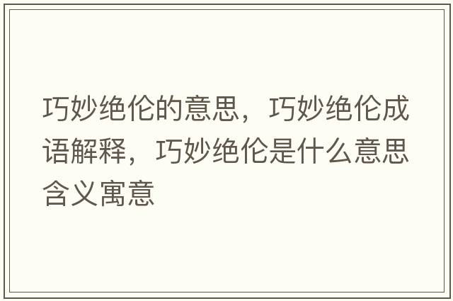 巧妙絕倫的意思，巧妙絕倫成語(yǔ)解釋?zhuān)擅罱^倫是什么意思含義寓意