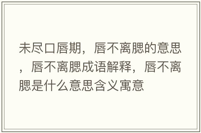 未盡口唇期，唇不離腮的意思，唇不離腮成語(yǔ)解釋?zhuān)讲浑x腮是什么意思含義寓意