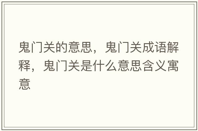 鬼門(mén)關(guān)的意思，鬼門(mén)關(guān)成語(yǔ)解釋?zhuān)黹T(mén)關(guān)是什么意思含義寓意