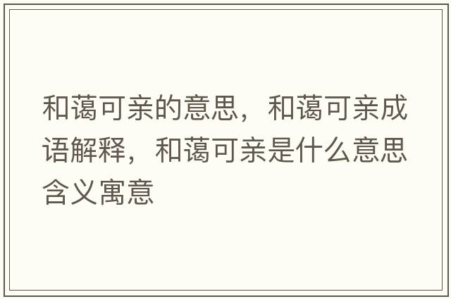 和藹可親的意思，和藹可親成語(yǔ)解釋?zhuān)吞@可親是什么意思含義寓意