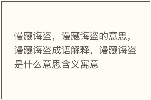 慢藏誨盜，謾藏誨盜的意思，謾藏誨盜成語(yǔ)解釋?zhuān)櫜卣d盜是什么意思含義寓意
