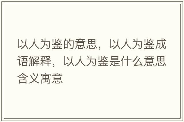 以人為鑒的意思，以人為鑒成語(yǔ)解釋?zhuān)匀藶殍b是什么意思含義寓意