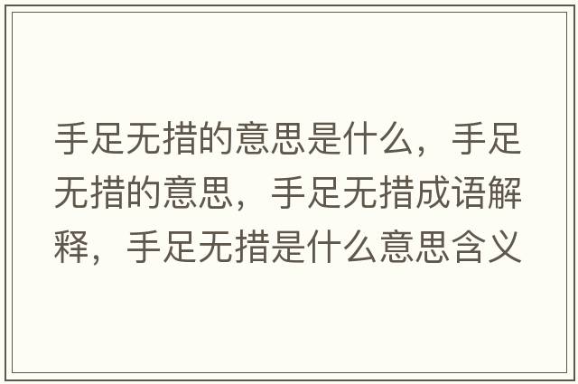 手足無(wú)措的意思是什么，手足無(wú)措的意思，手足無(wú)措成語(yǔ)解釋?zhuān)肿銦o(wú)措是什么意思含義寓意