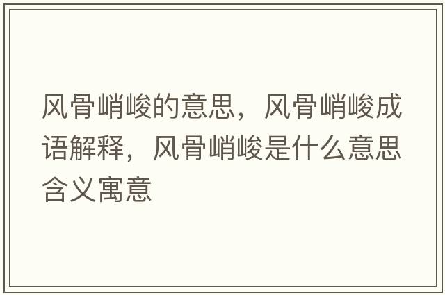 風(fēng)骨峭峻的意思，風(fēng)骨峭峻成語(yǔ)解釋?zhuān)L(fēng)骨峭峻是什么意思含義寓意