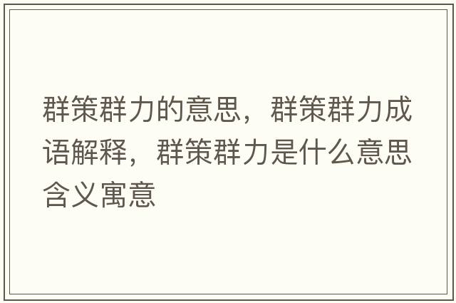群策群力的意思，群策群力成語(yǔ)解釋?zhuān)翰呷毫κ鞘裁匆馑己x寓意