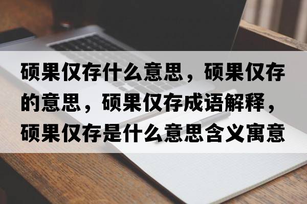 碩果僅存什么意思，碩果僅存的意思，碩果僅存成語(yǔ)解釋?zhuān)T果僅存是什么意思含義寓意