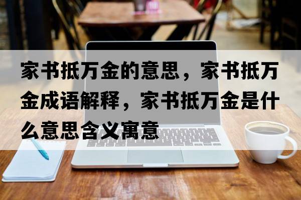 家書(shū)抵萬(wàn)金的意思，家書(shū)抵萬(wàn)金成語(yǔ)解釋?zhuān)視?shū)抵萬(wàn)金是什么意思含義寓意