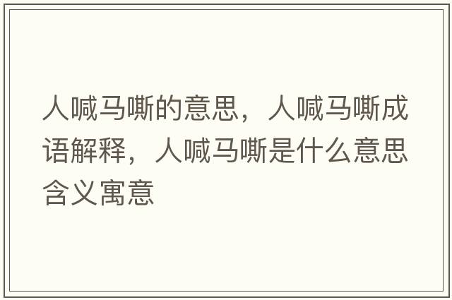 人喊馬嘶的意思，人喊馬嘶成語(yǔ)解釋?zhuān)撕榜R嘶是什么意思含義寓意