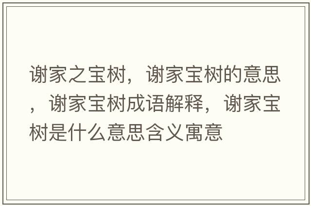 謝家之寶樹(shù)，謝家寶樹(shù)的意思，謝家寶樹(shù)成語(yǔ)解釋?zhuān)x家寶樹(shù)是什么意思含義寓意