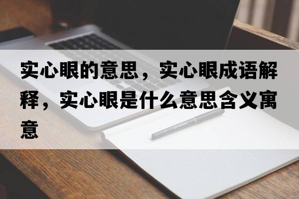 實(shí)心眼的意思，實(shí)心眼成語(yǔ)解釋?zhuān)瑢?shí)心眼是什么意思含義寓意