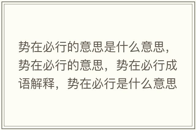 勢在必行的意思是什么意思，勢在必行的意思，勢在必行成語(yǔ)解釋?zhuān)瑒菰诒匦惺鞘裁匆馑己x寓意