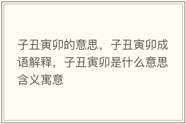 子丑寅卯的意思，子丑寅卯成語(yǔ)解釋?zhuān)映笠鞘裁匆馑己x寓意