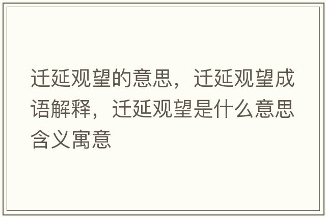 遷延觀(guān)望的意思，遷延觀(guān)望成語(yǔ)解釋?zhuān)w延觀(guān)望是什么意思含義寓意