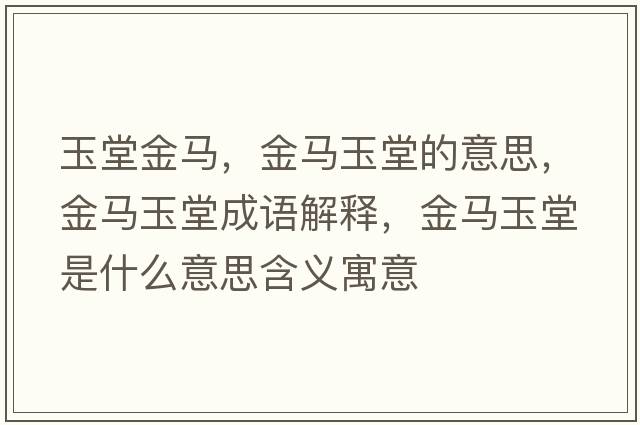 玉堂金馬，金馬玉堂的意思，金馬玉堂成語(yǔ)解釋?zhuān)瘃R玉堂是什么意思含義寓意