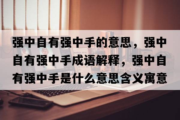 強中自有強中手的意思，強中自有強中手成語(yǔ)解釋?zhuān)瑥娭凶杂袕娭惺质鞘裁匆馑己x寓意