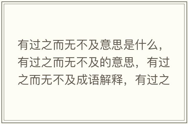 有過(guò)之而無(wú)不及意思是什么，有過(guò)之而無(wú)不及的意思，有過(guò)之而無(wú)不及成語(yǔ)解釋?zhuān)羞^(guò)之而無(wú)不及是什么意思含義寓意