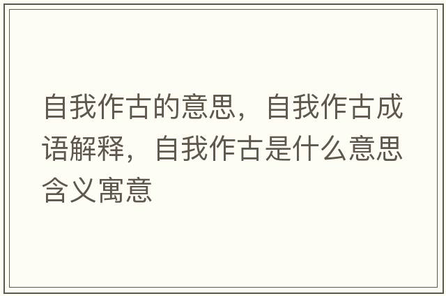 自我作古的意思，自我作古成語(yǔ)解釋?zhuān)晕易鞴攀鞘裁匆馑己x寓意